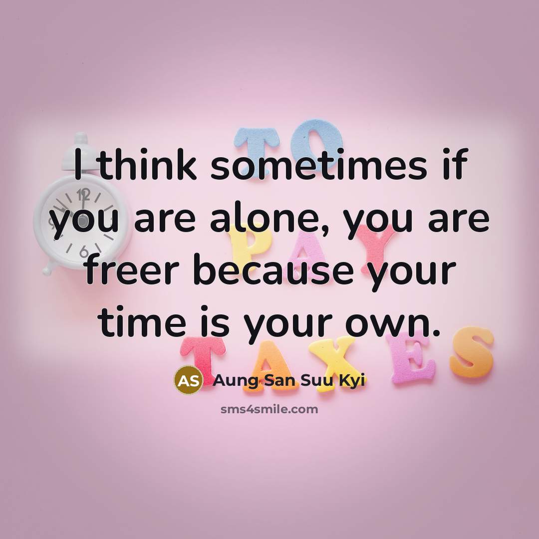 “I think sometimes if you are alone, you are freer…” quote by Aung San Suu Kyi