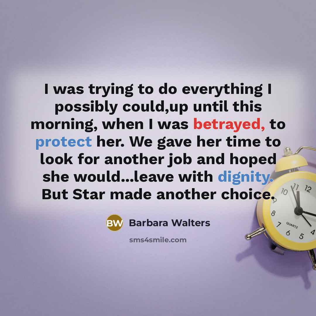 “I was trying to do everything I possibly could,up until this morning, when I was betrayed, to protect her. We gave her time to look for another job and hoped she would...leave with dignity. But Star made another choice.” quote by Barbara Walters