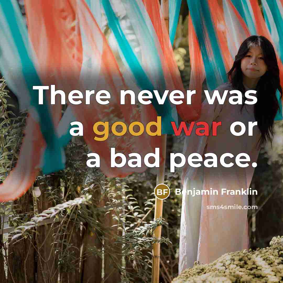 “There never was a good war or a bad peace.” quote by Benjamin Franklin