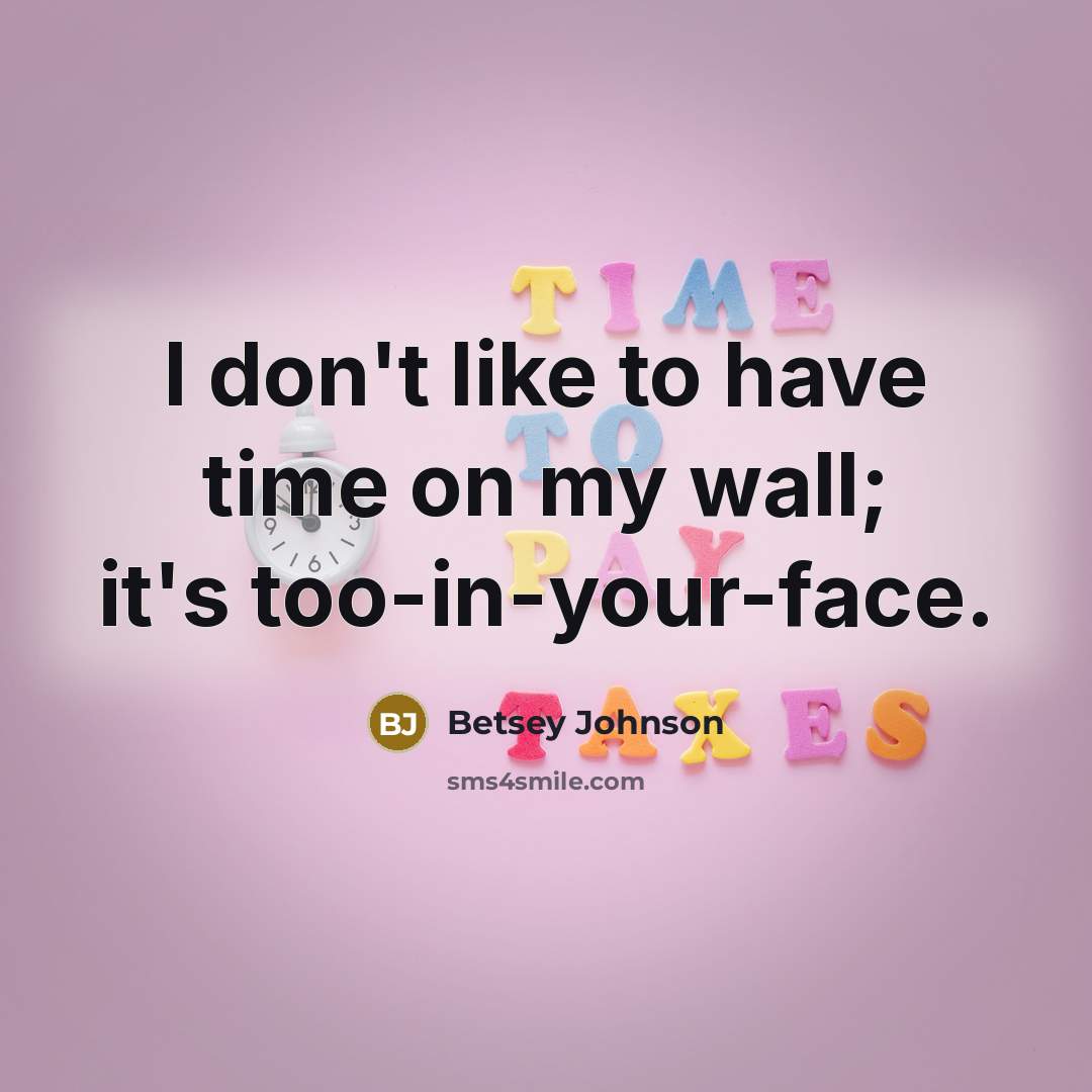 “I don't like to have time on my wall; it's too-in-your-face.” quote by Betsey Johnson