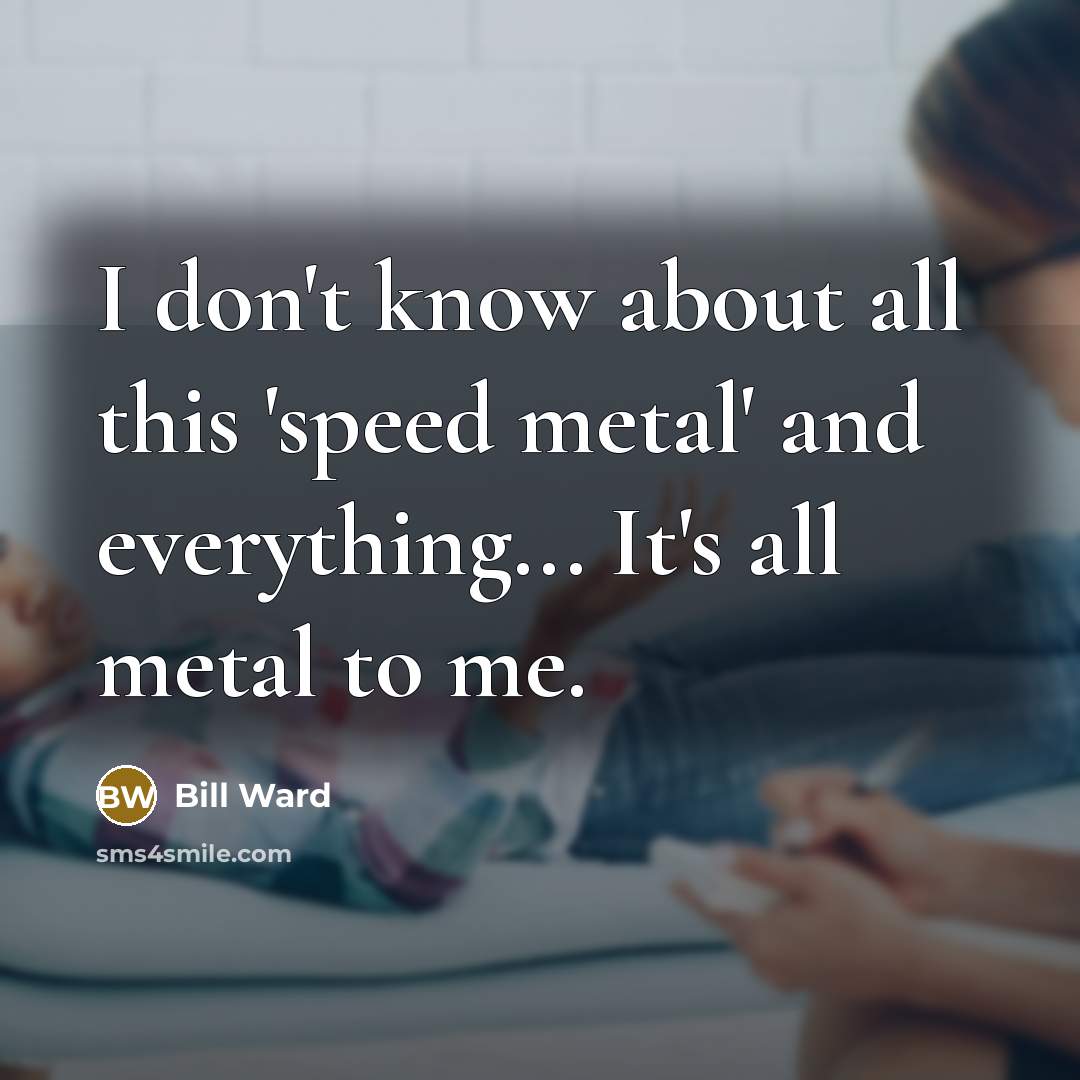 “I don't know about all this 'speed metal' and everything...…” quote by Bill Ward
