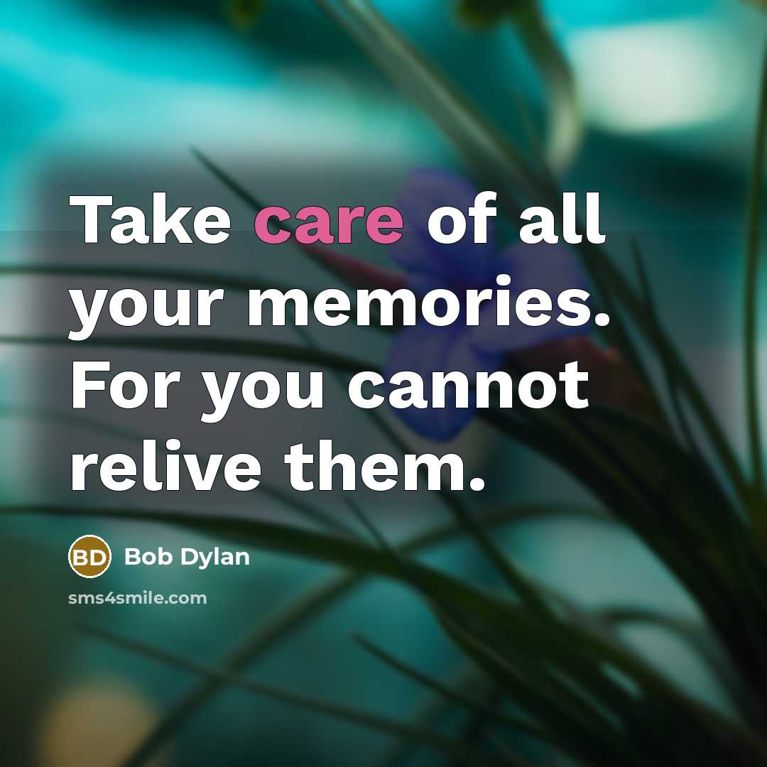 “Take care of all your memories. For you cannot relive…” quote by Bob Dylan