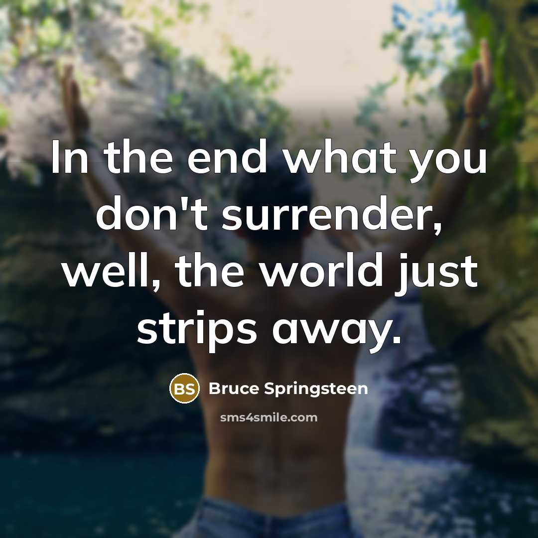 “In the end what you don't surrender, well, the world…” quote by Bruce Springsteen