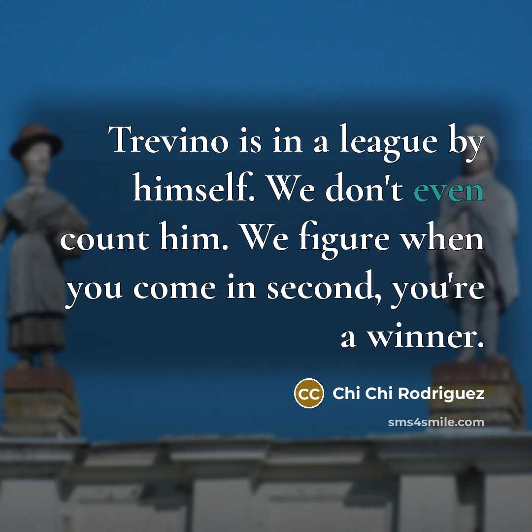 “Trevino is in a league by himself. We don't even…” quote by Chi Chi Rodriguez