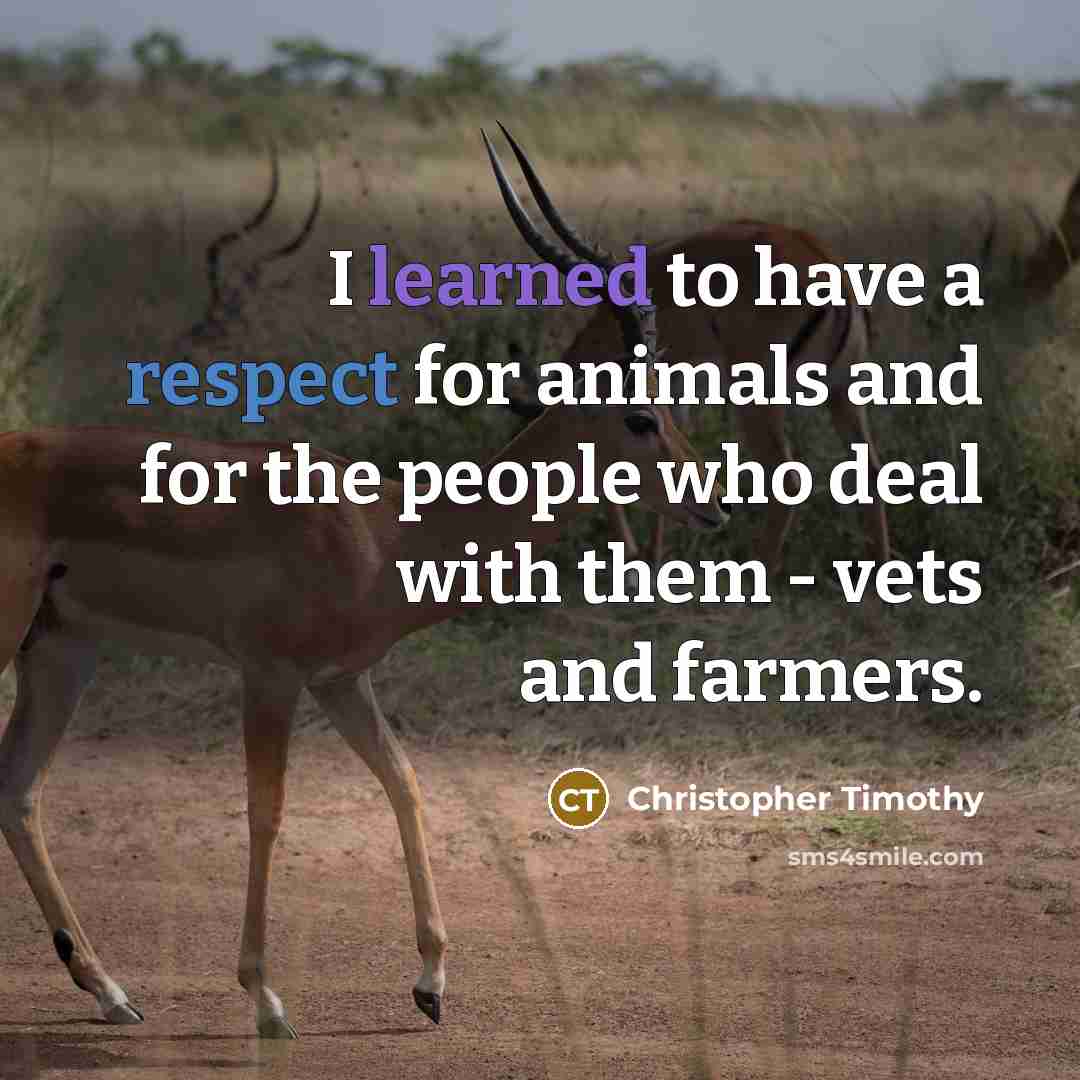 “I learned to have a respect for animals and for the people who deal with them - vets and farmers.” quote by Christopher Timothy