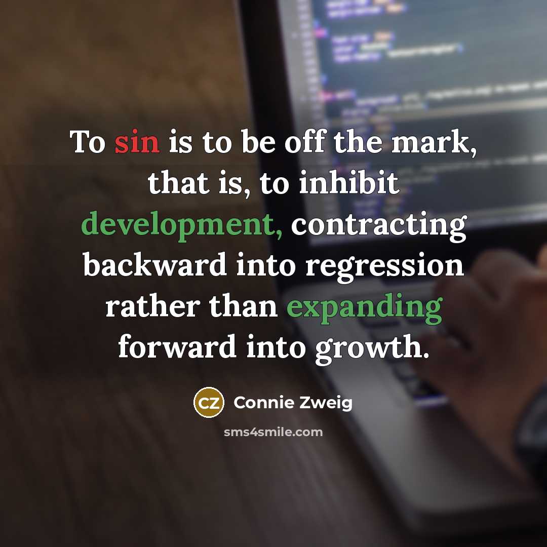 “To sin is to be off the mark, that is, to inhibit development, contracting backward into regression rather than expanding forward into growth.” quote by Connie Zweig