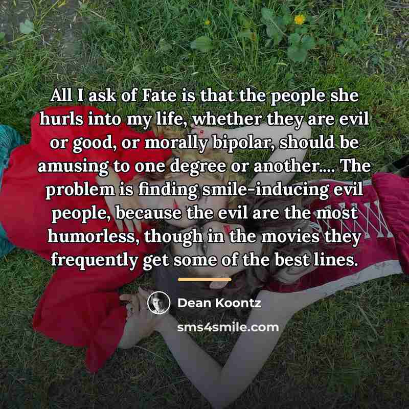 “All I ask of Fate is that the people she…” quote by Dean Koontz