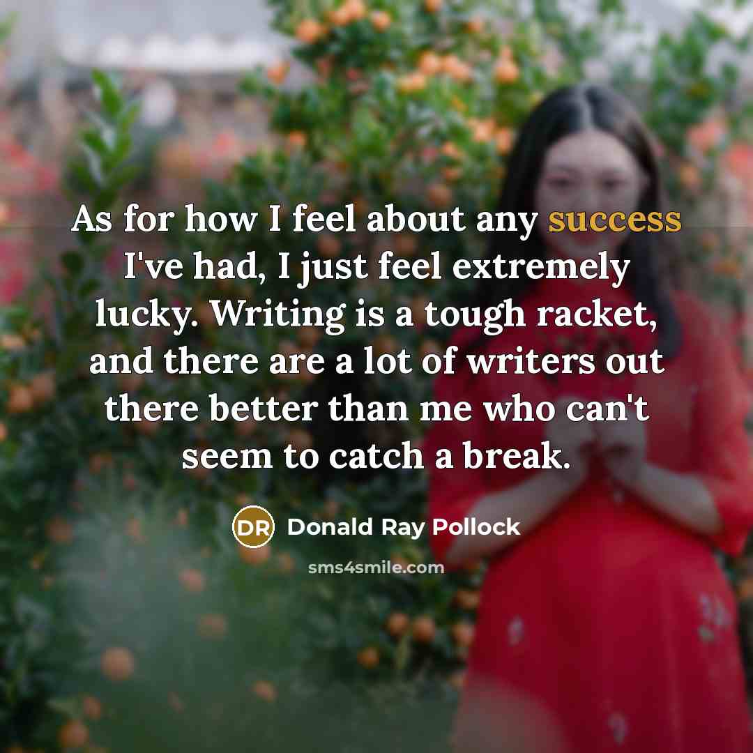 “As for how I feel about any success I've had,…” quote by Donald Ray Pollock