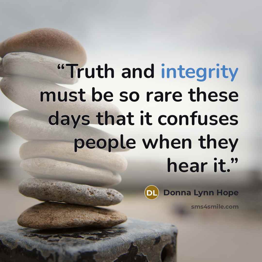 “Truth and integrity must be so rare these days that it confuses people when they hear it.” quote by Donna Lynn Hope