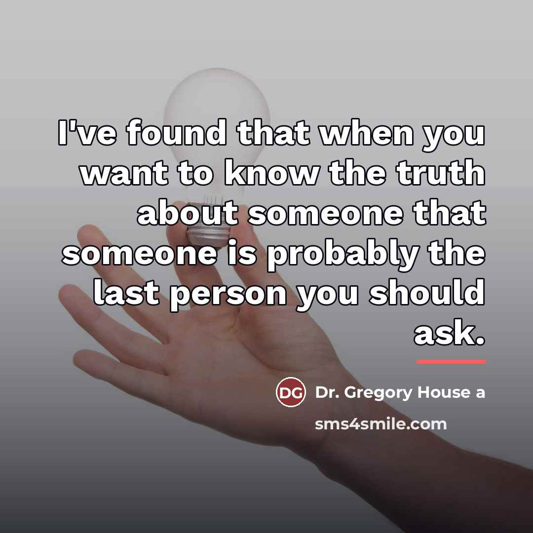 “I've found that when you want to know the truth…” quote by Anonymous