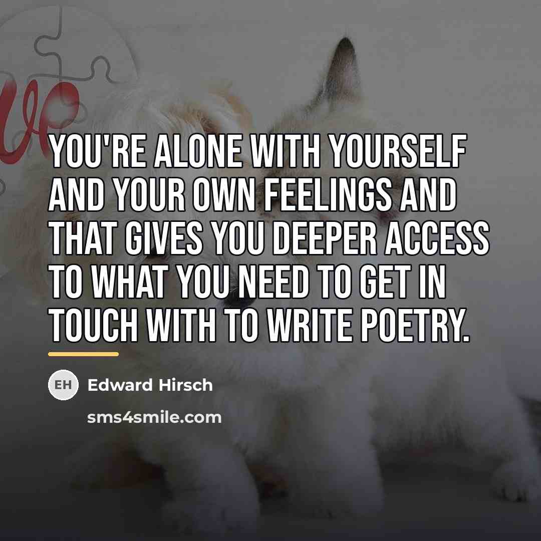 “You're alone with yourself and your own feelings and that…” quote by Edward Hirsch
