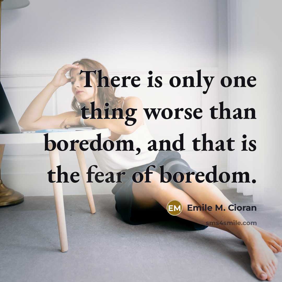 “There is only one thing worse than boredom, and that…” quote by Emile M. Cioran