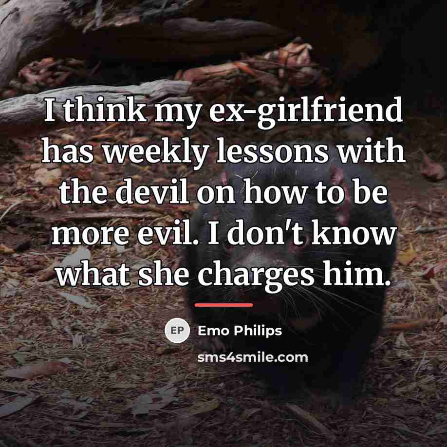 “I think my ex-girlfriend has weekly lessons with the devil…” quote by Emo Philips
