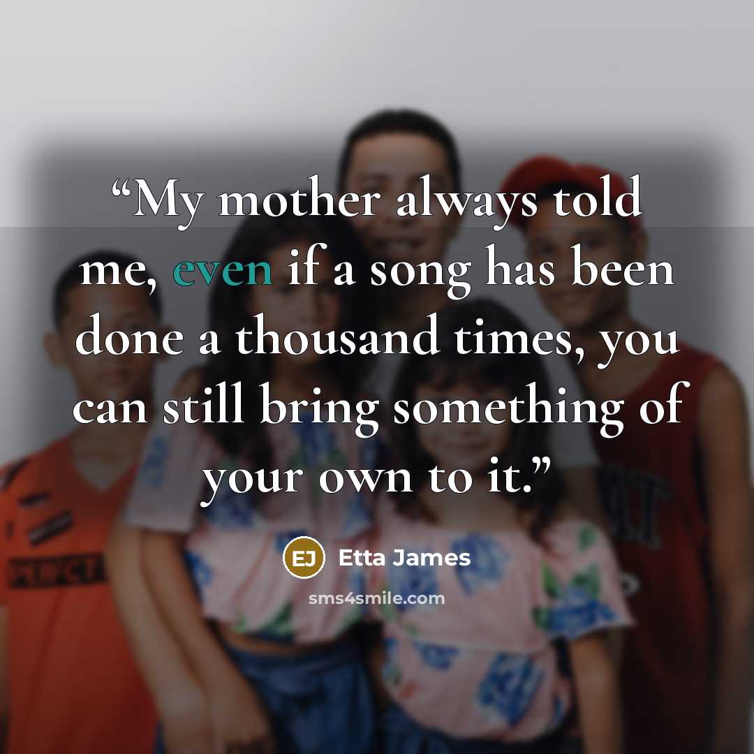 “My mother always told me, even if a song has been done a thousand times, you can still bring something of your own to it.” quote by Etta James