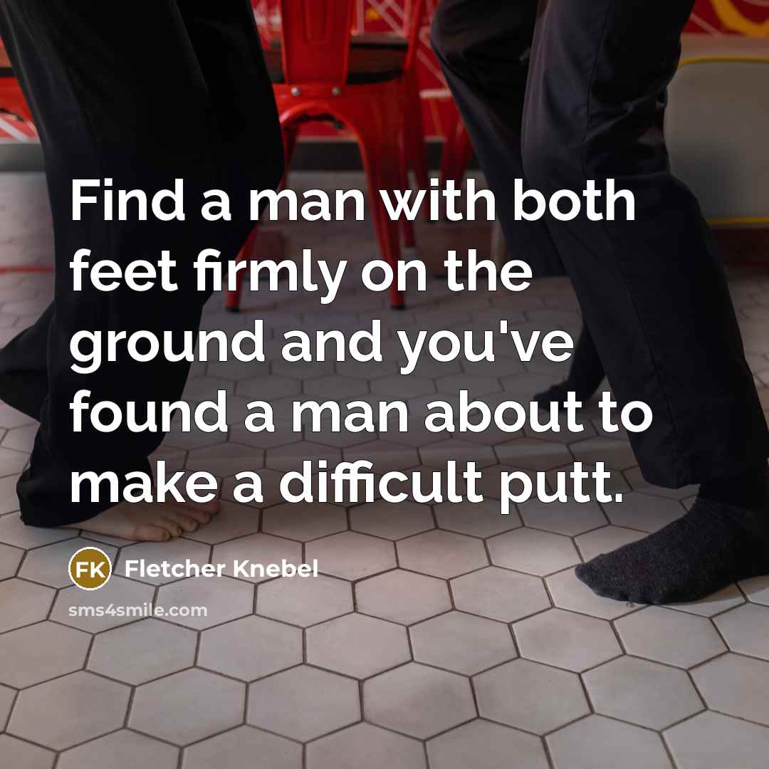 “Find a man with both feet firmly on the ground…” quote by Fletcher Knebel