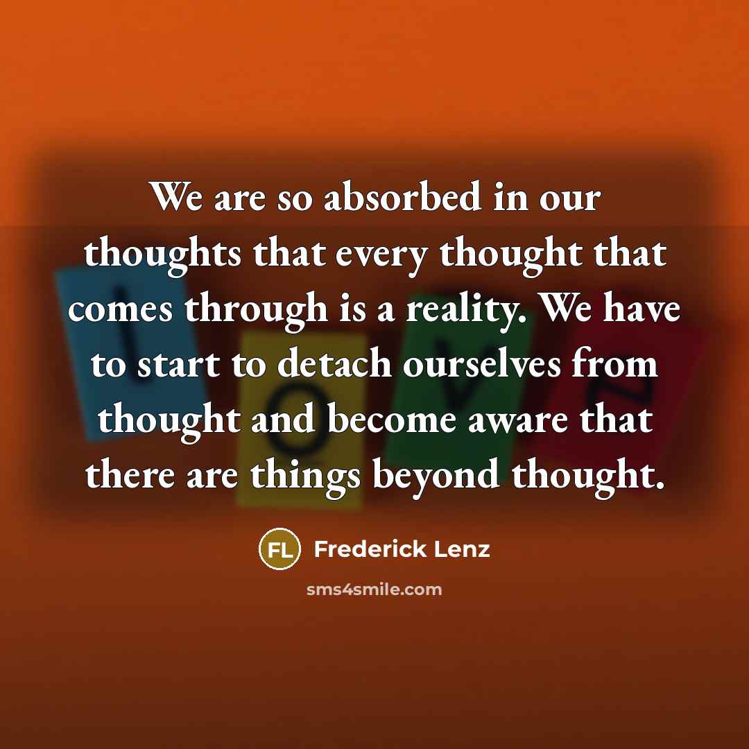 “We are so absorbed in our thoughts that every thought…” quote by Frederick Lenz