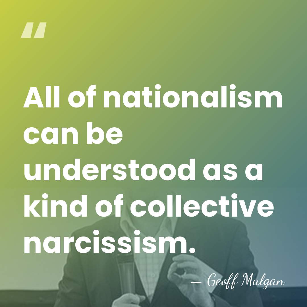 All of nationalism can be understood as a kind of collective narcissism. - Geoff Mulgan