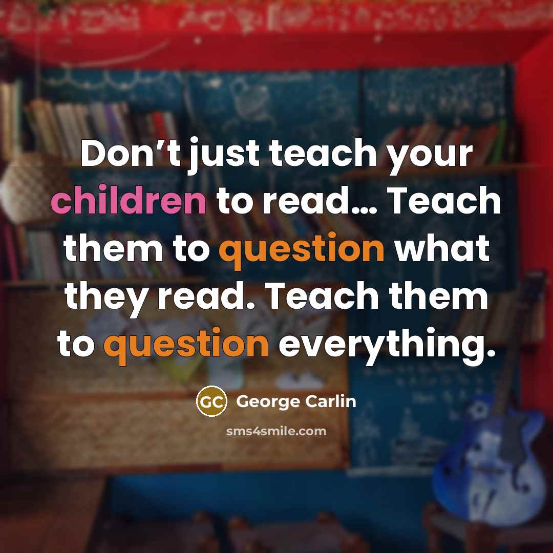 “Don’t just teach your children to read… Teach them to…” quote by George Carlin
