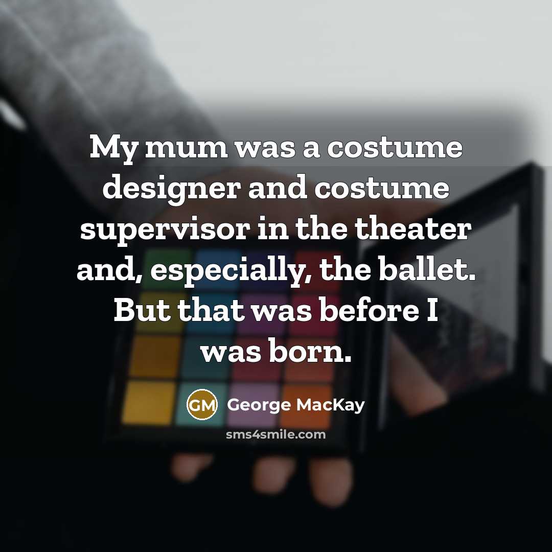 “My mum was a costume designer and costume supervisor in…” quote by George MacKay