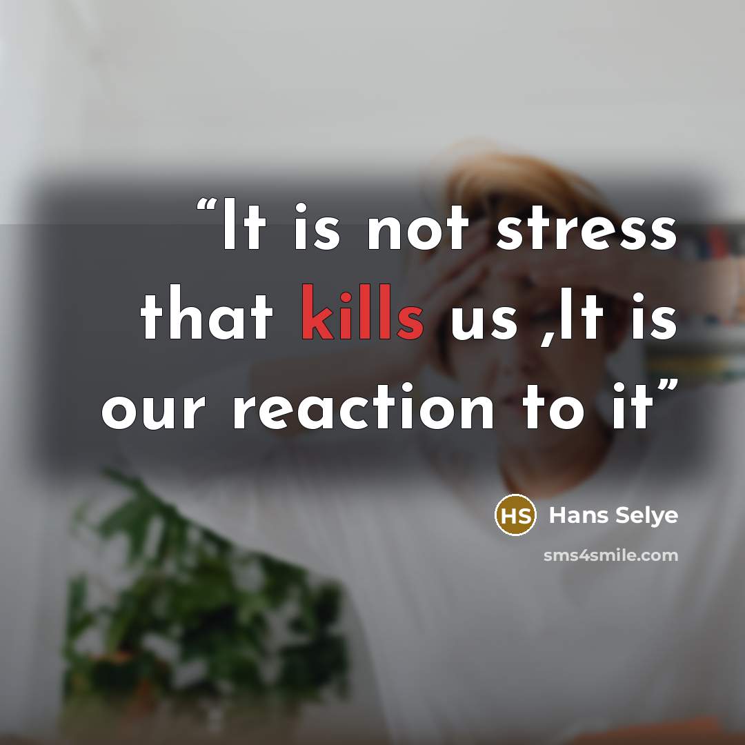 “It is not stress that kills us ,It is our reaction to it” quote by Hans Selye