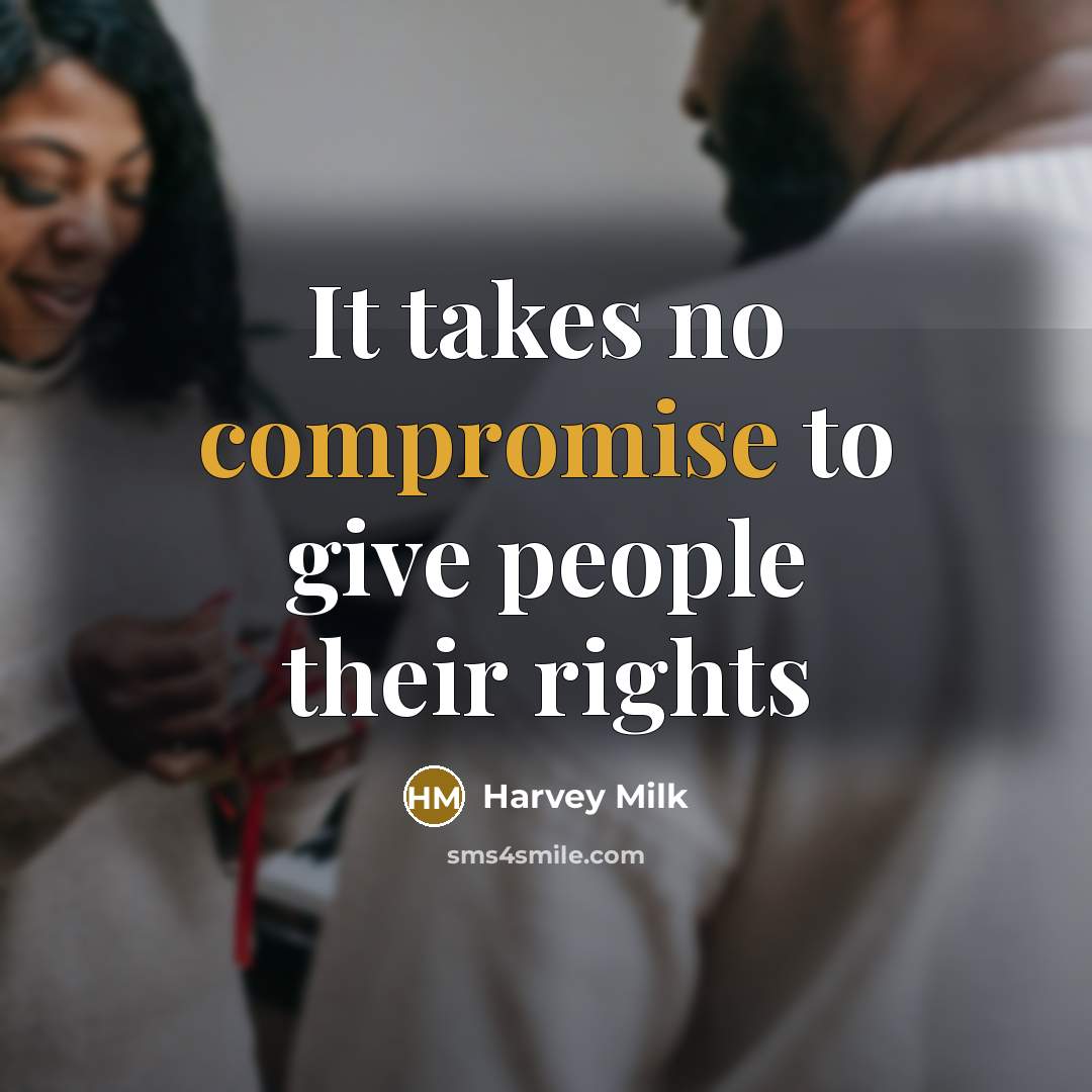 “It takes no compromise to give people their rights…” quote by Harvey Milk