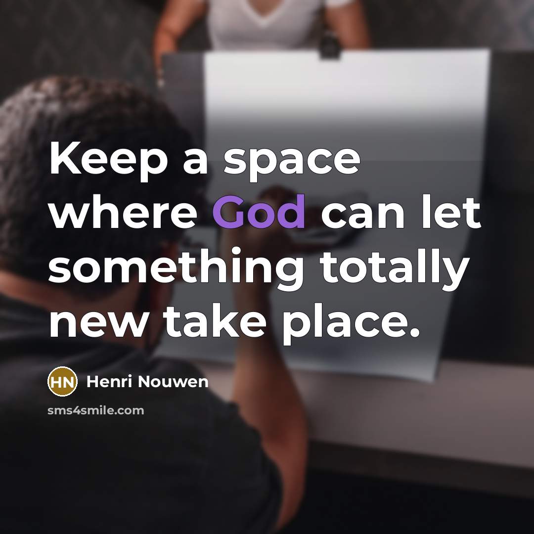 “Keep a space where God can let something totally new take place.” quote by Henri Nouwen