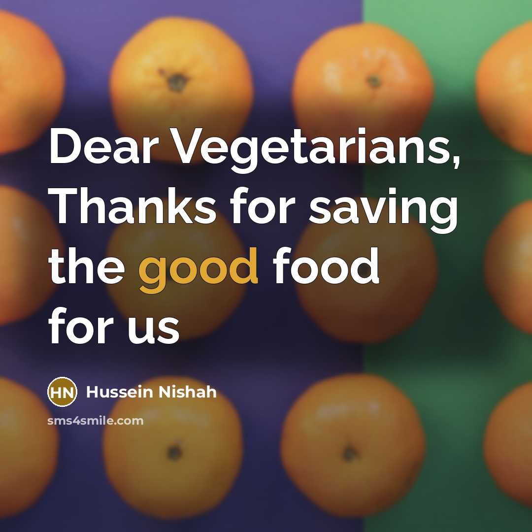 “Dear Vegetarians, Thanks for saving the good food for us…” quote by Hussein Nishah