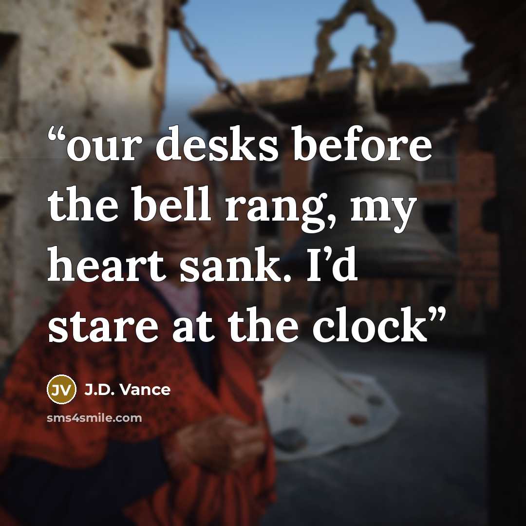 “our desks before the bell rang, my heart sank. I’d stare at the clock” quote by J.D. Vance