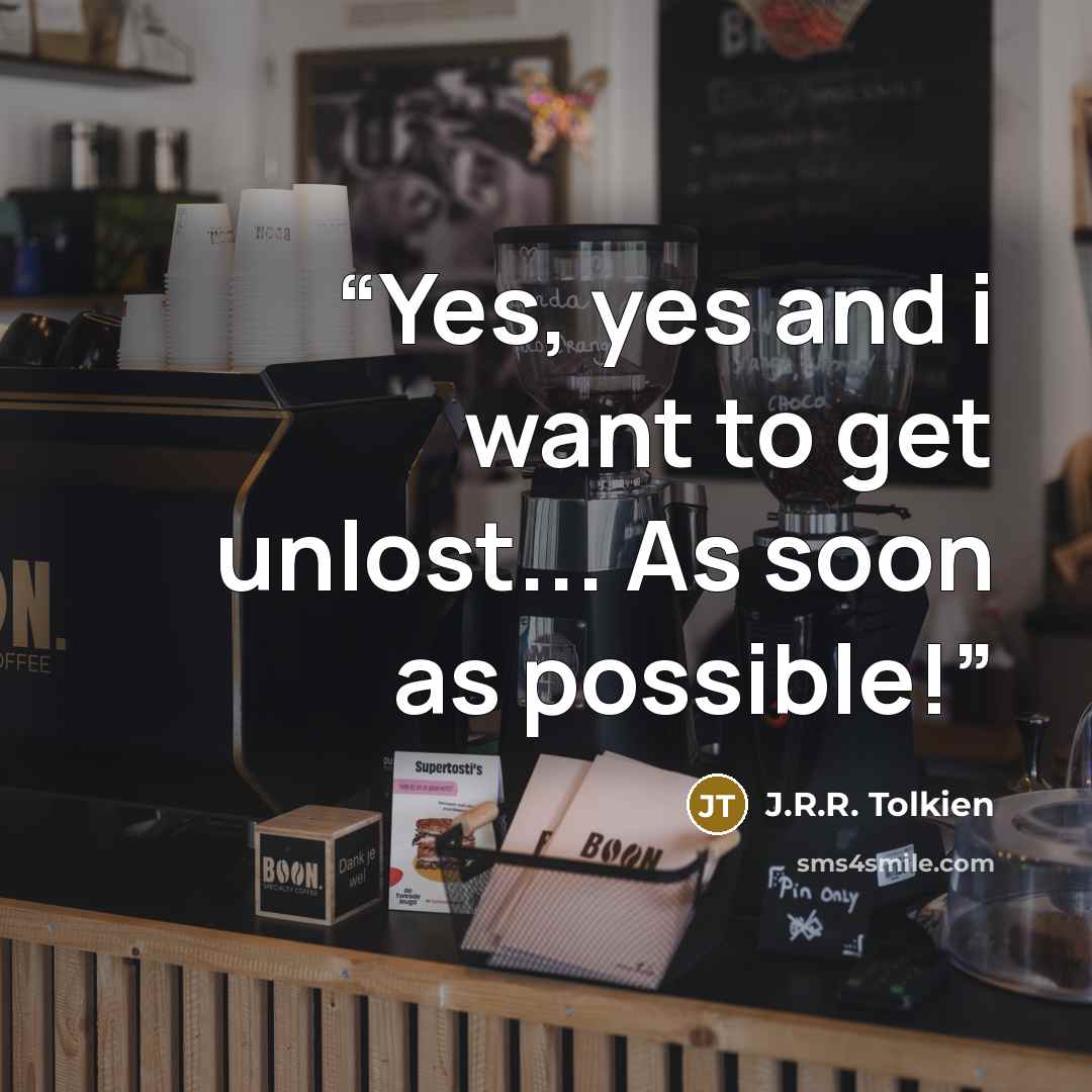 “Yes, yes and i want to get unlost... As soon as possible!” quote by J.R.R. Tolkien