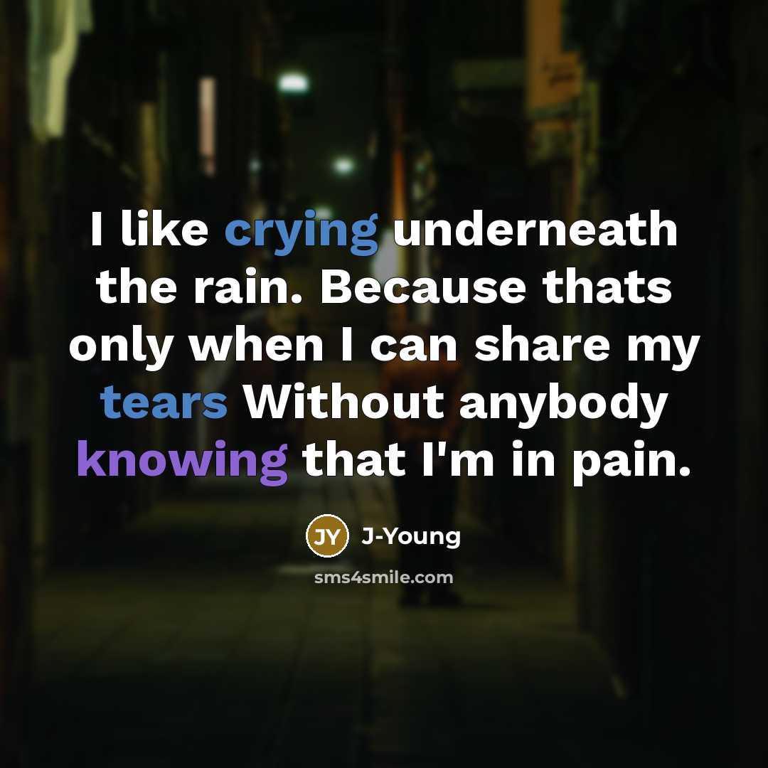 “I like crying underneath the rain. Because thats only when I can share my tears Without anybody knowing that I'm in pain.” quote by J-Young
