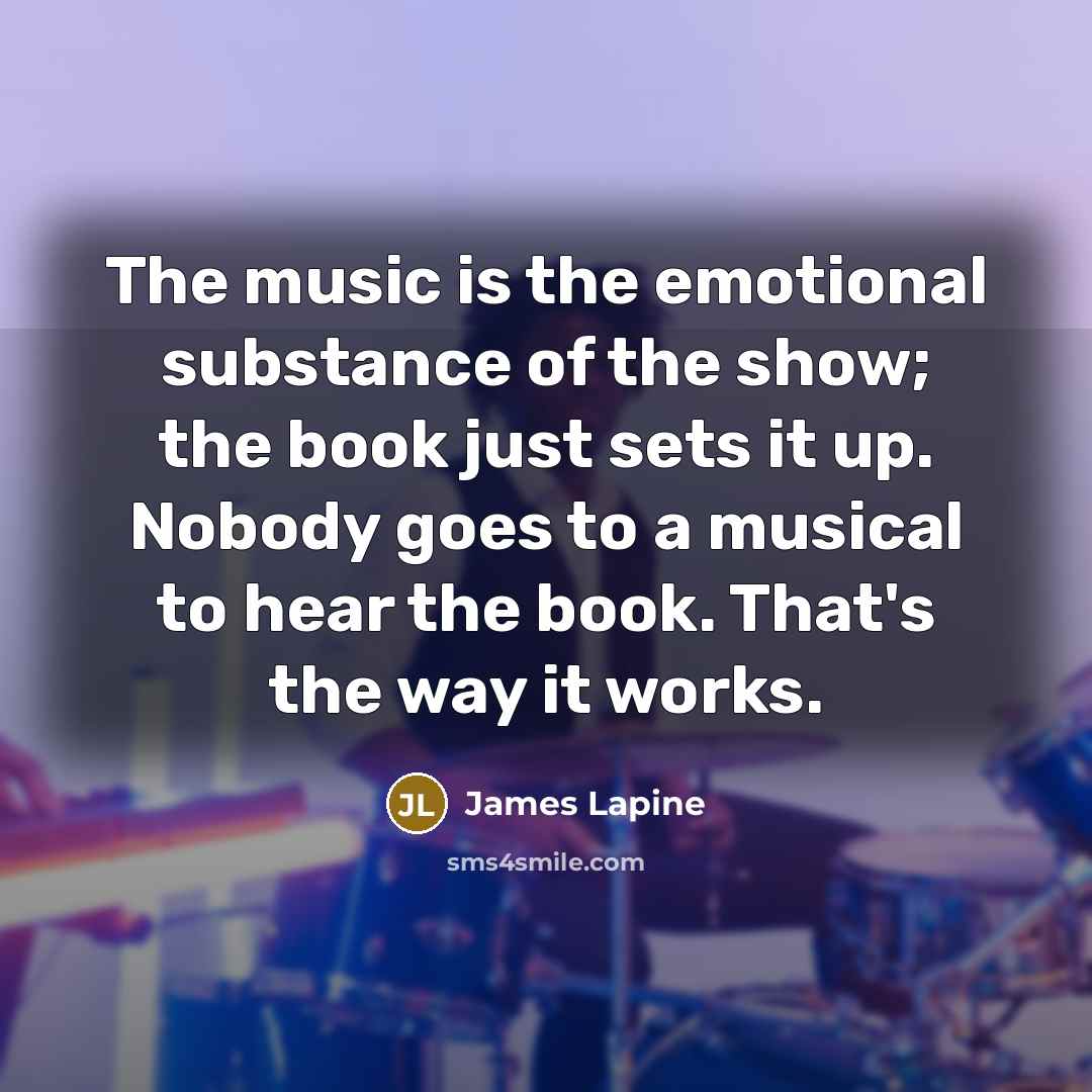 “The music is the emotional substance of the show; the…” quote by James Lapine
