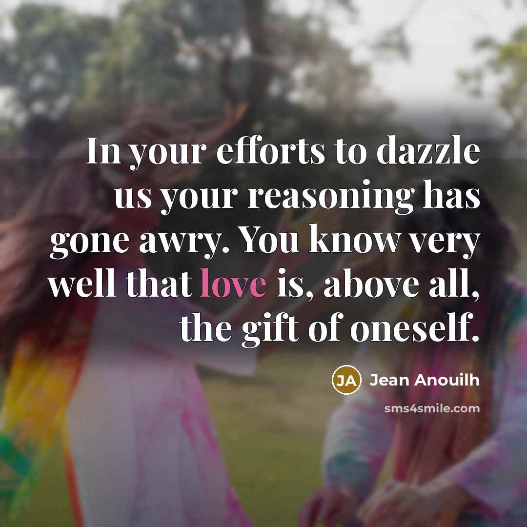 “In your efforts to dazzle us your reasoning has gone…” quote by Jean Anouilh