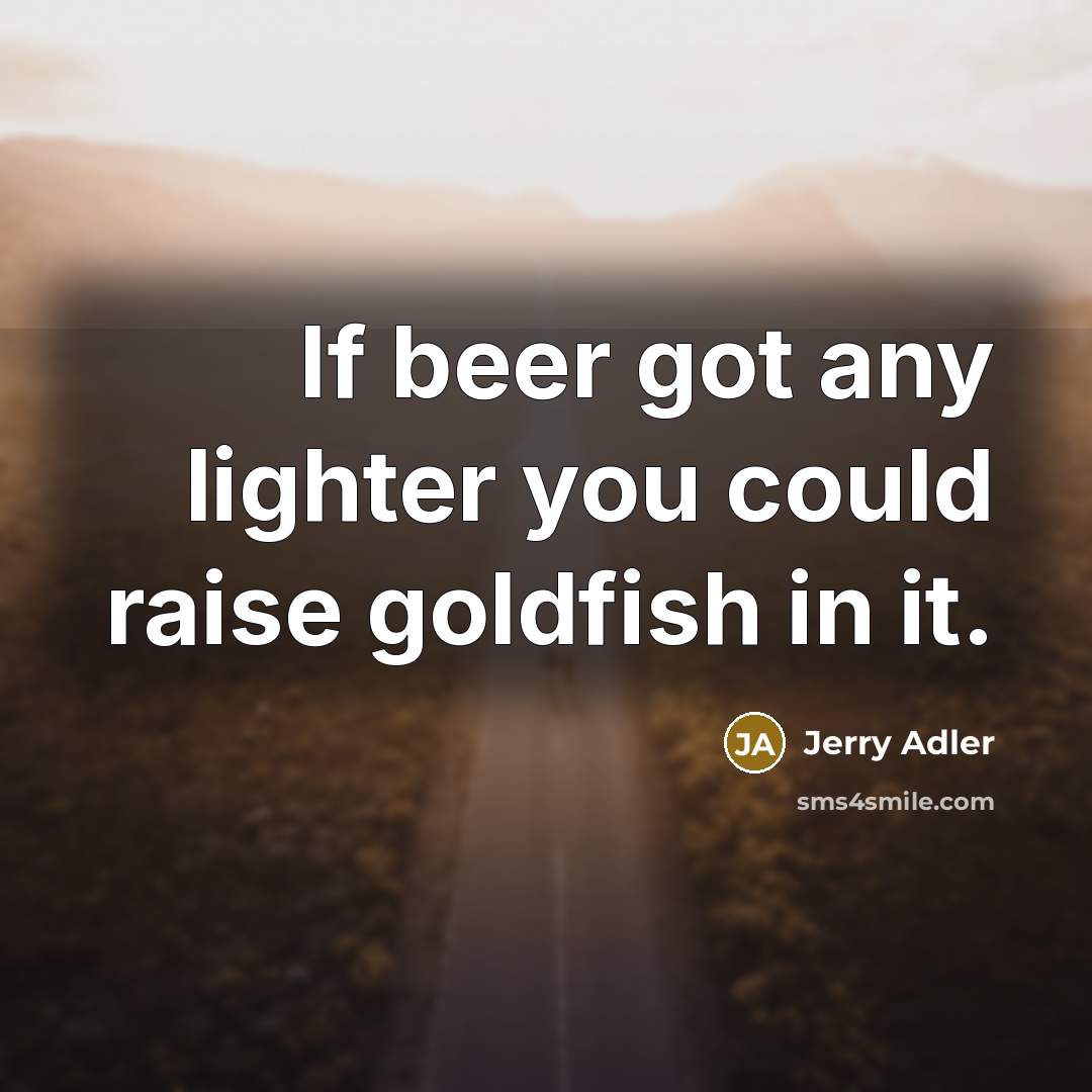 “If beer got any lighter you could raise goldfish in…” quote by Jerry Adler