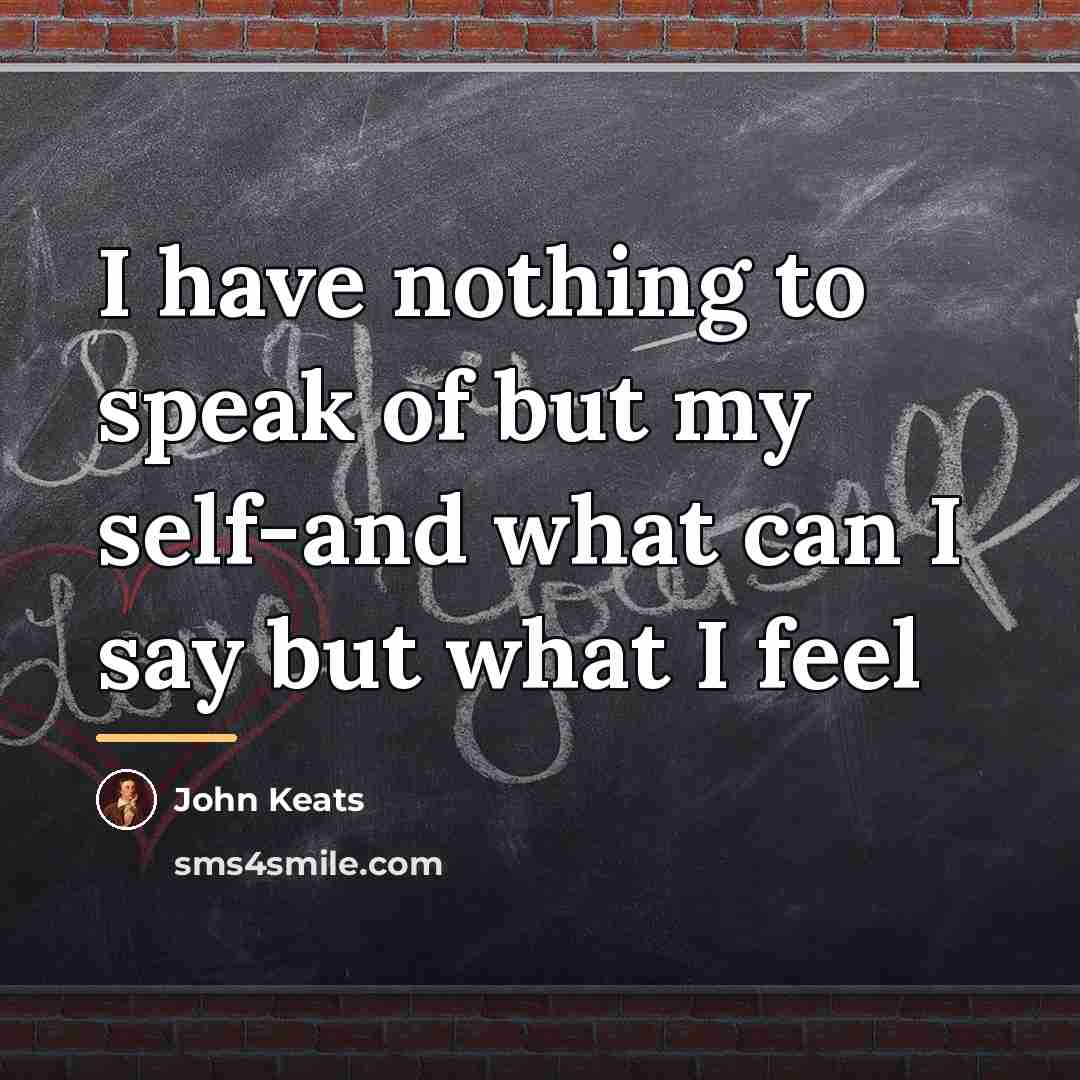 “I have nothing to speak of but my self-and what…” quote by John Keats