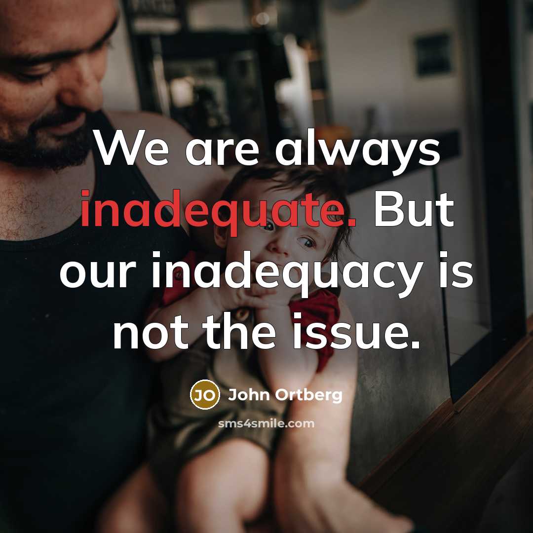 “We are always inadequate. But our inadequacy is not the issue.” quote by John Ortberg