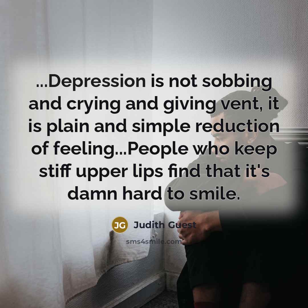 “...Depression is not sobbing and crying and giving vent, it…” quote by Judith Guest