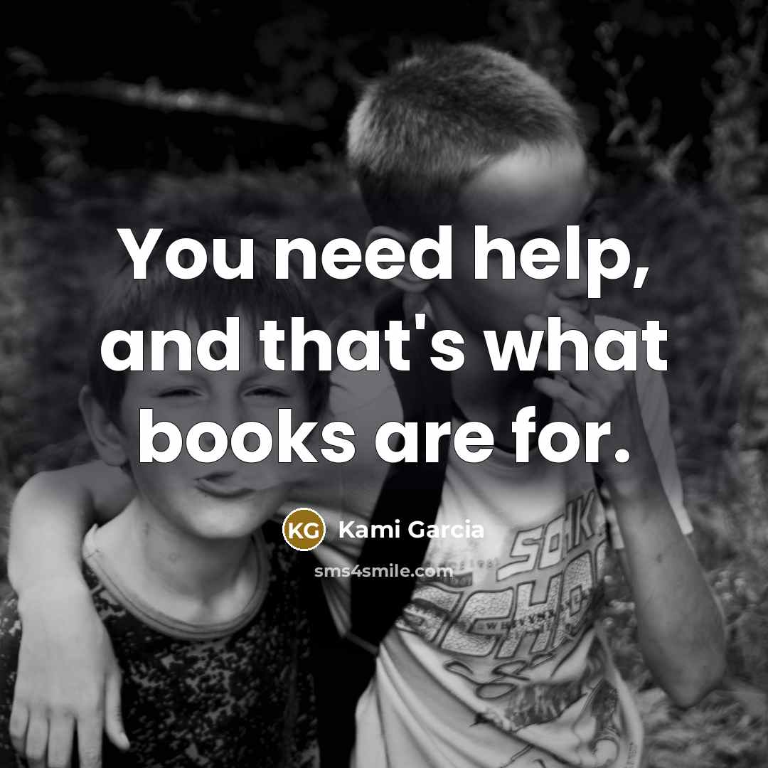 “You need help, and that's what books are for.…” quote by Kami Garcia