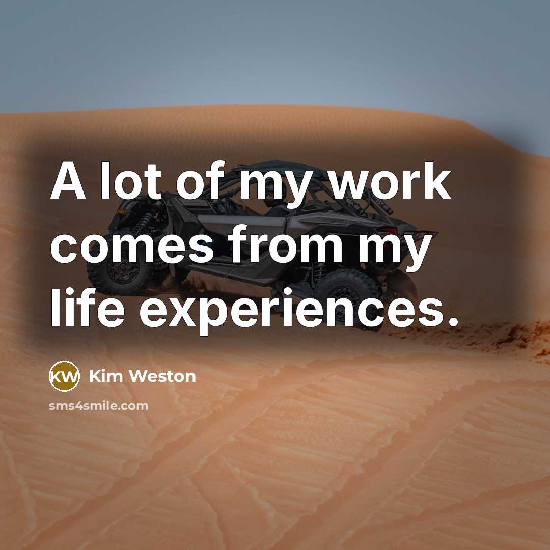 “A lot of my work comes from my life experiences.…” quote by Kim Weston