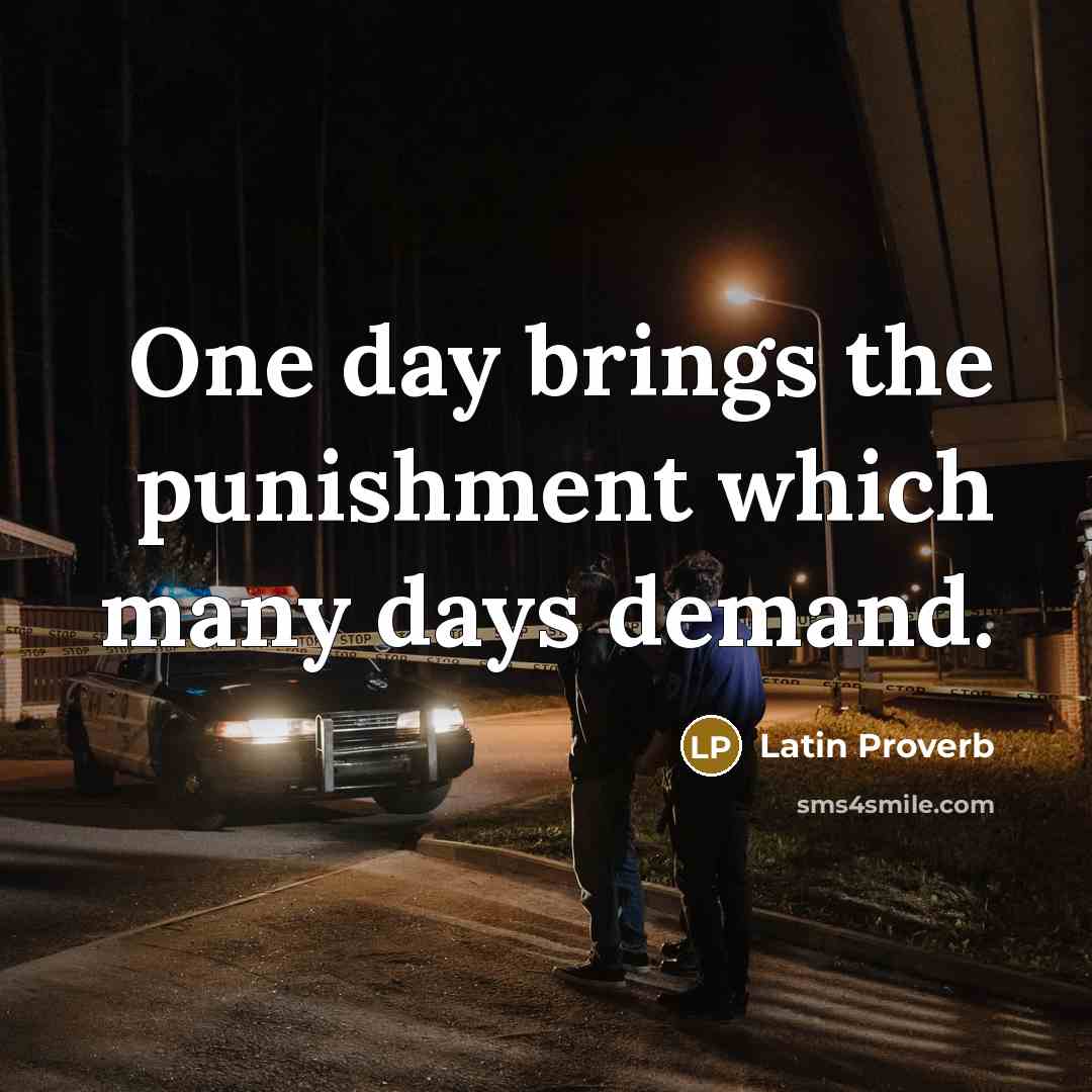 “One day brings the punishment which many days demand.…” quote by Latin Proverb