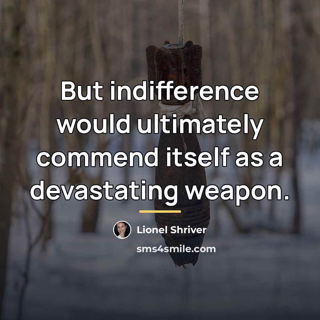 “But indifference would ultimately commend itself as a devastating weapon.…” quote by Lionel Shriver