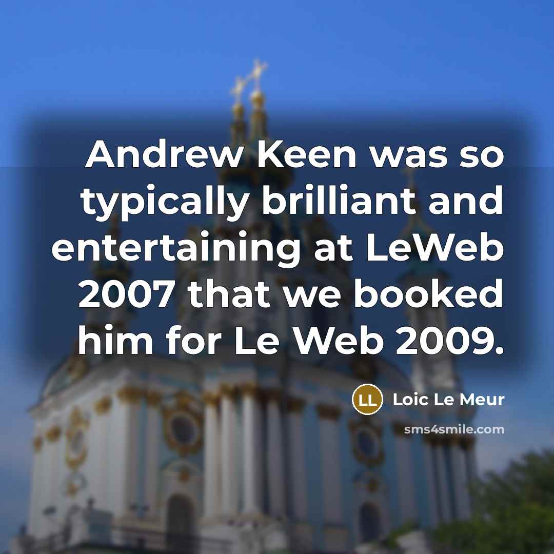 “Andrew Keen was so typically brilliant and entertaining at LeWeb 2007 that we booked him for Le Web 2009.” quote by Loic Le Meur