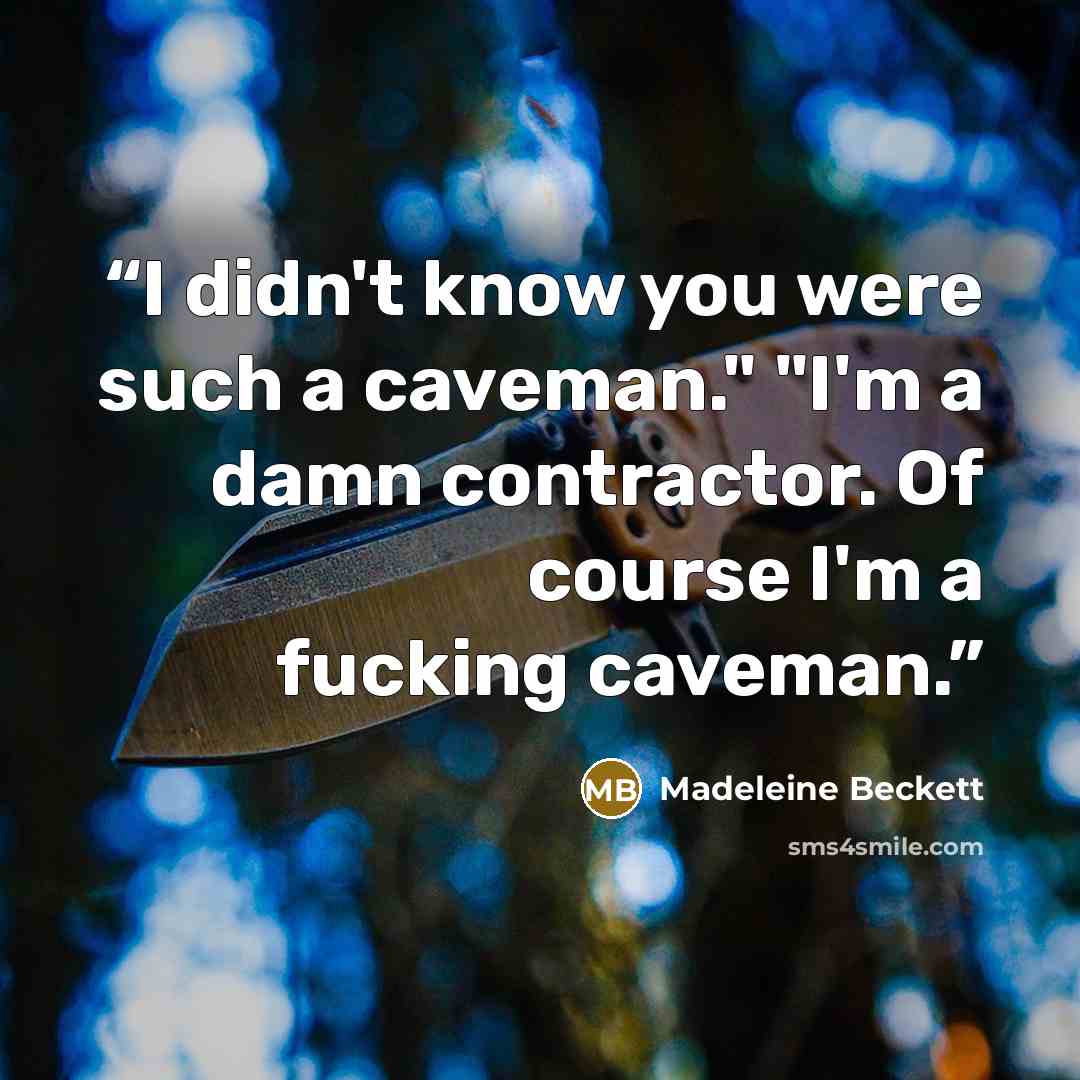“I didn't know you were such a caveman." "I'm a damn contractor. Of course I'm a fucking caveman.” quote by Madeleine Beckett