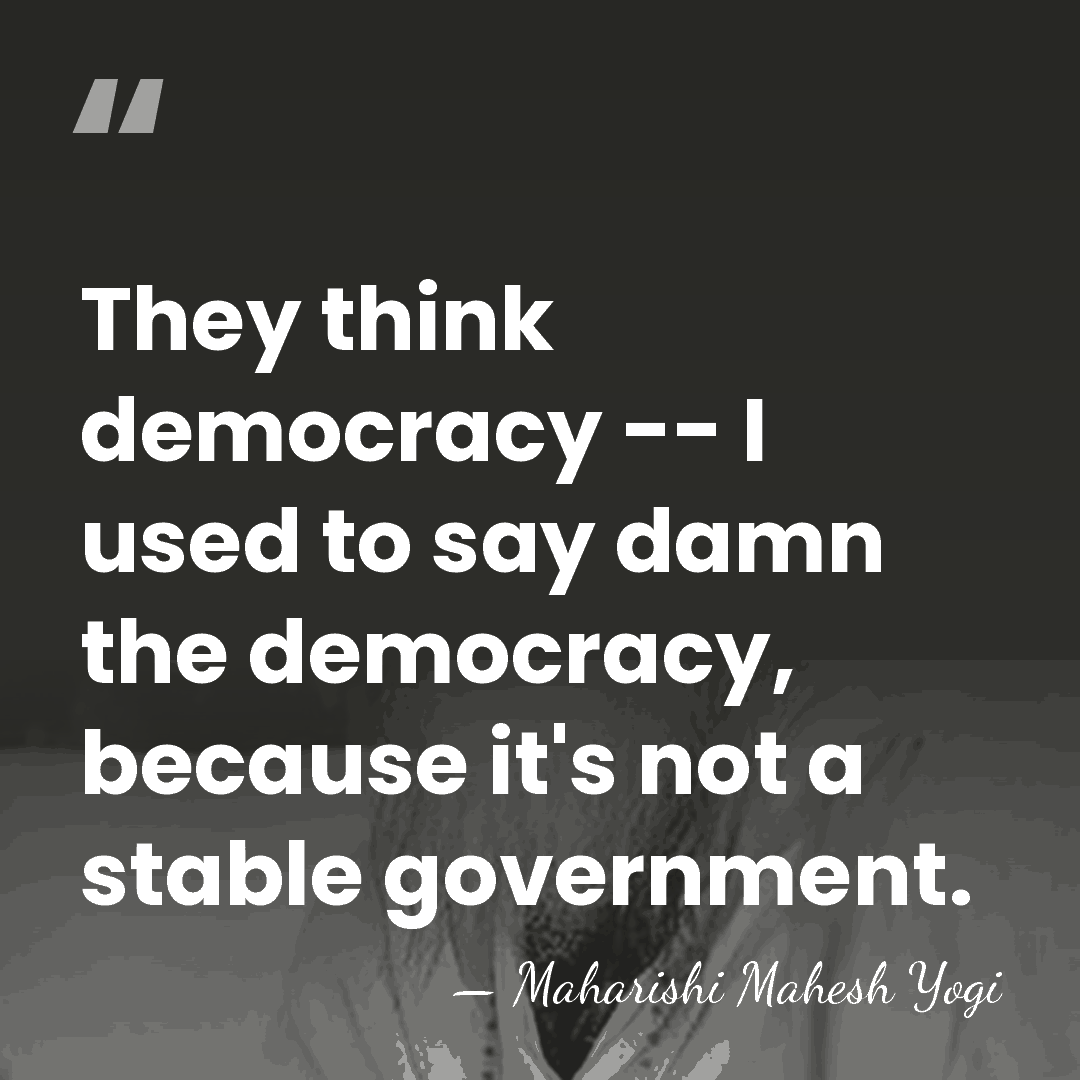 They think democracy -- I used to say damn the democracy, because&hellip; - Maharishi Mahesh Yogi