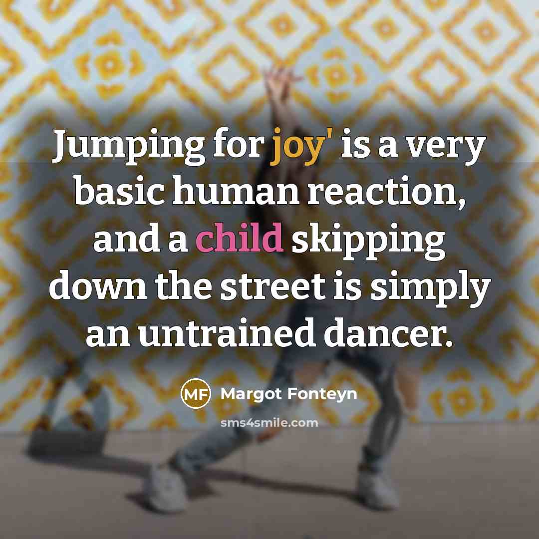 “Jumping for joy' is a very basic human reaction, and…” quote by Margot Fonteyn