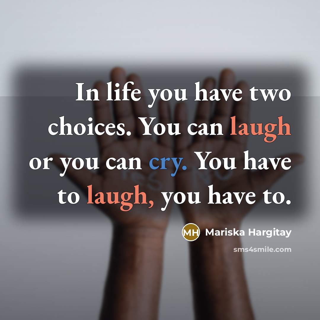 “In life you have two choices. You can laugh or…” quote by Mariska Hargitay