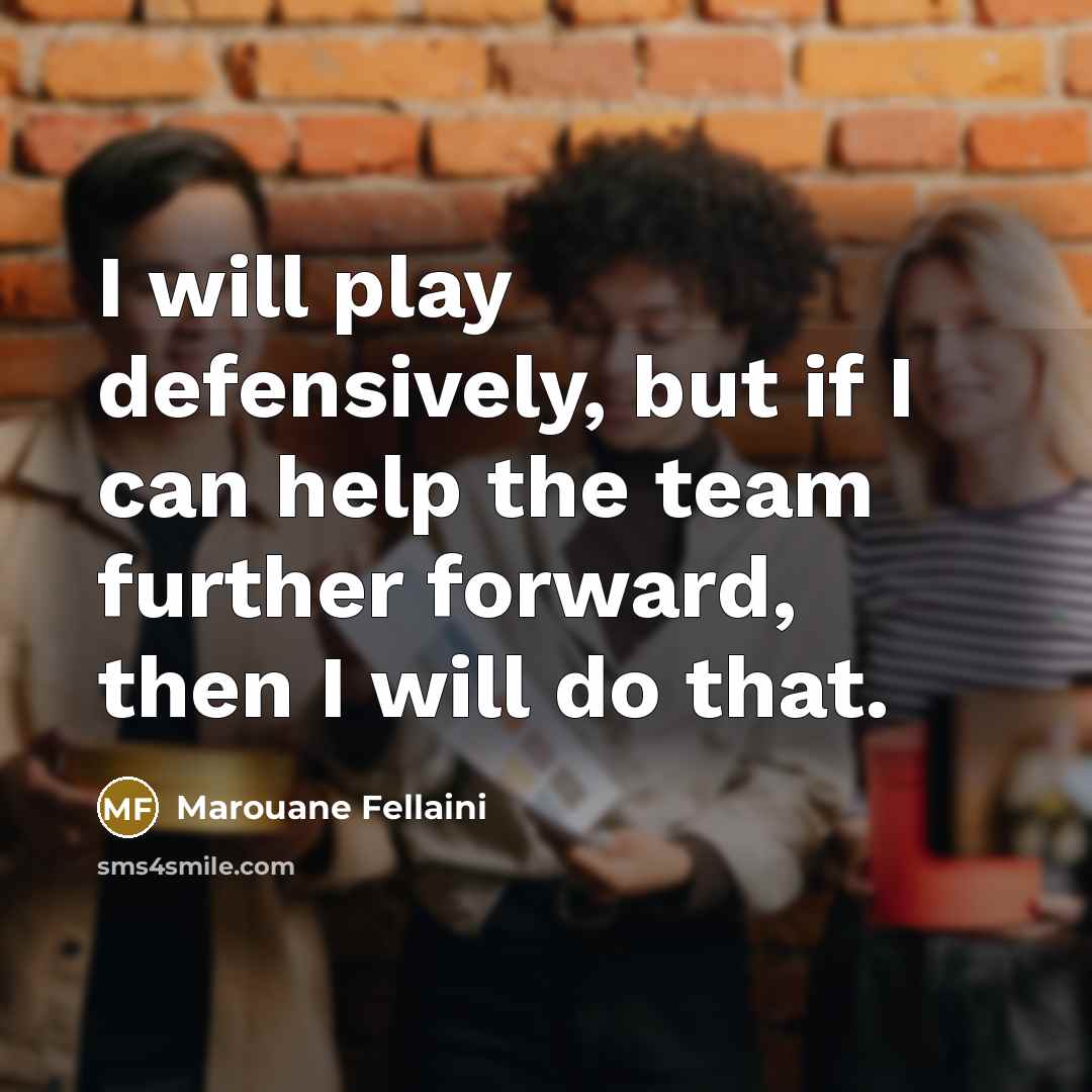 “I will play defensively, but if I can help the…” quote by Marouane Fellaini