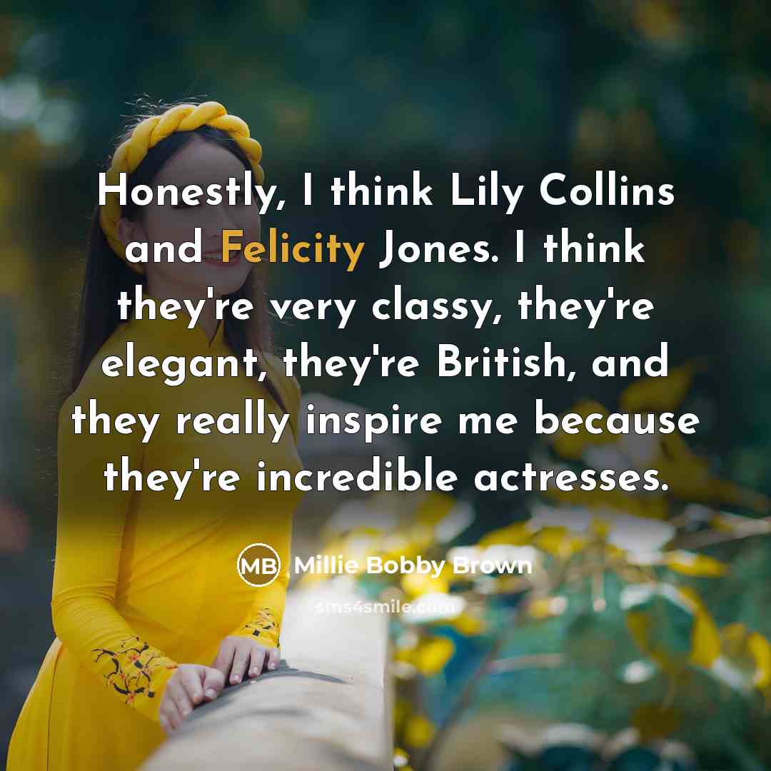 “Honestly, I think Lily Collins and Felicity Jones. I think…” quote by Millie Bobby Brown