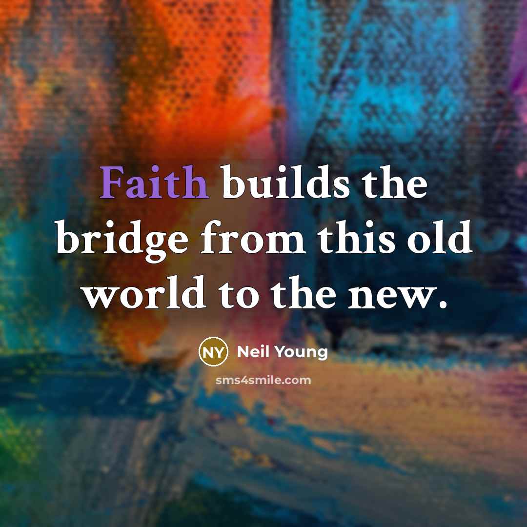 “Faith builds the bridge from this old world to the new.” quote by Neil Young