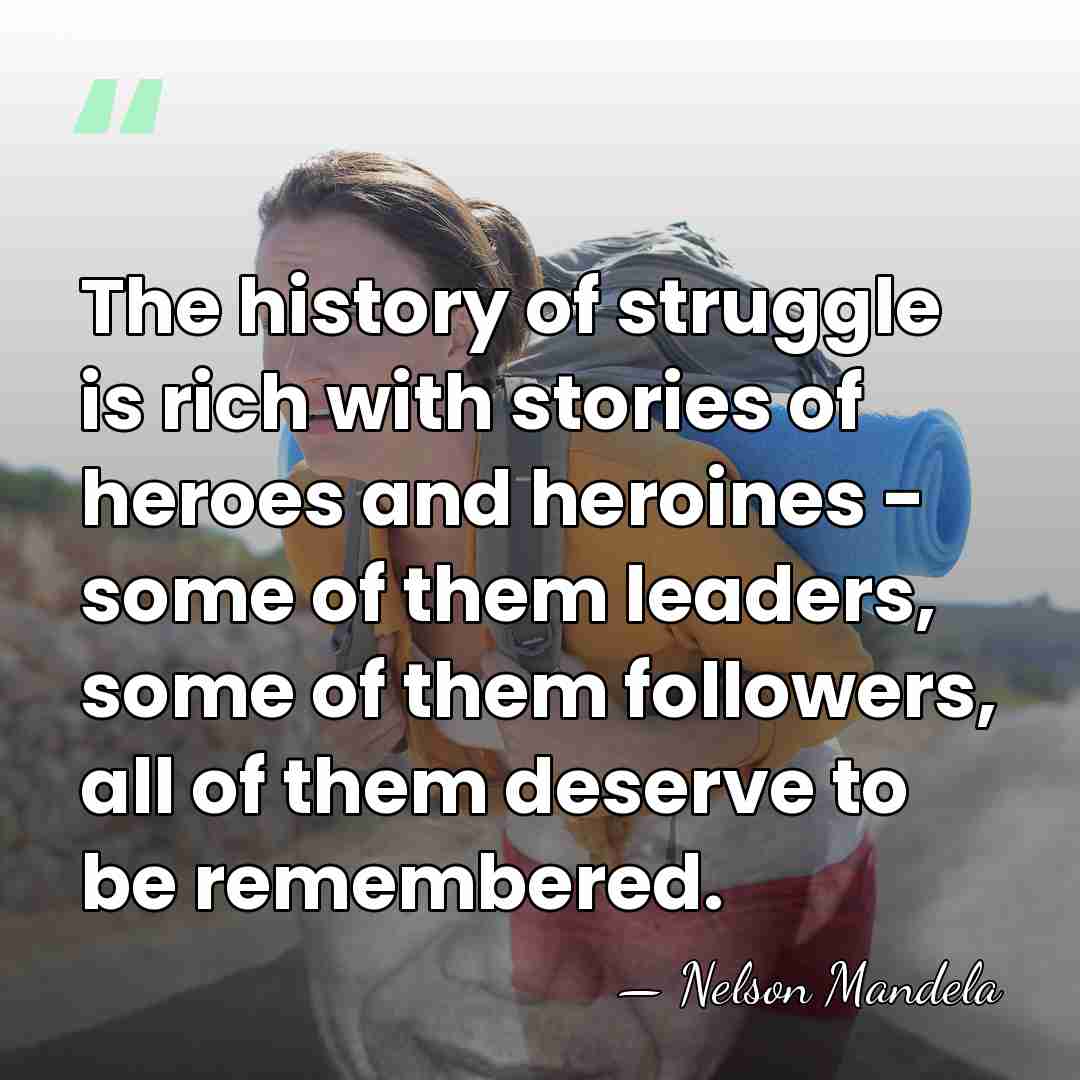 The history of struggle is rich with stories of heroes and heroines&hellip; - Nelson Mandela