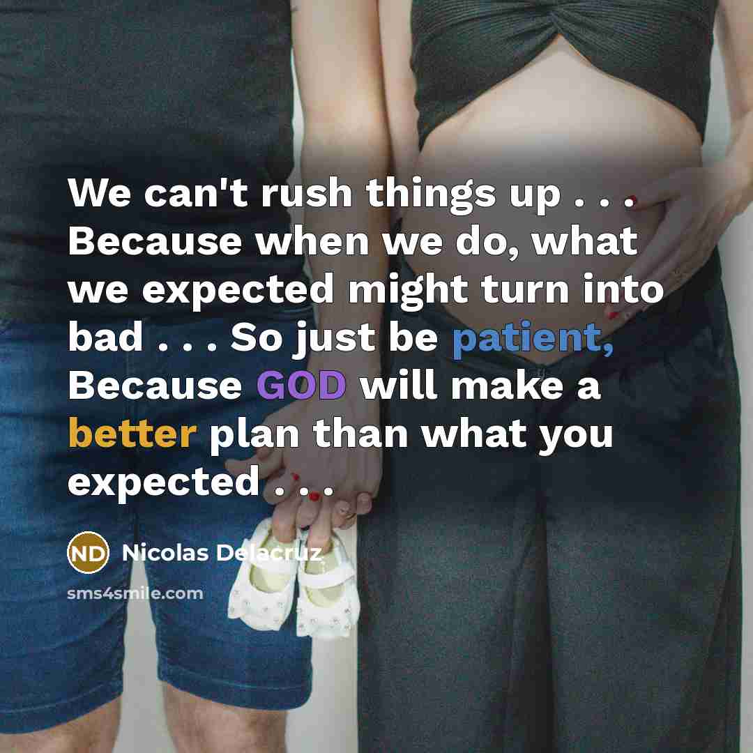 “We can't rush things up . . . Because when we do, what we expected might turn into bad . . . So just be patient, Because GOD will make a better plan than what you expected . . .” quote by Nicolas Delacruz
